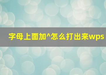 字母上面加^怎么打出来wps